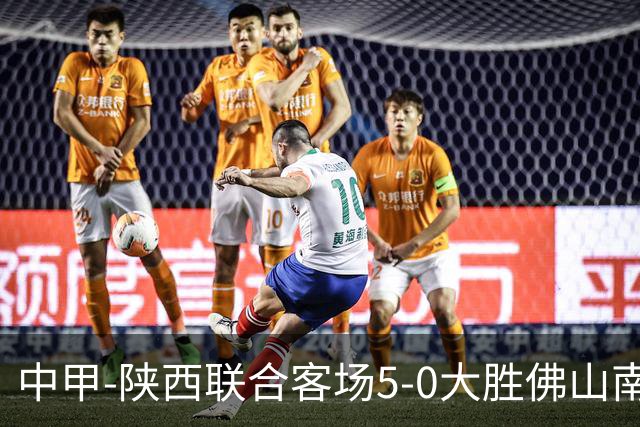 中甲-陕西联合客场5-0大胜佛山南狮 埃尔阿兹拉克1射2传